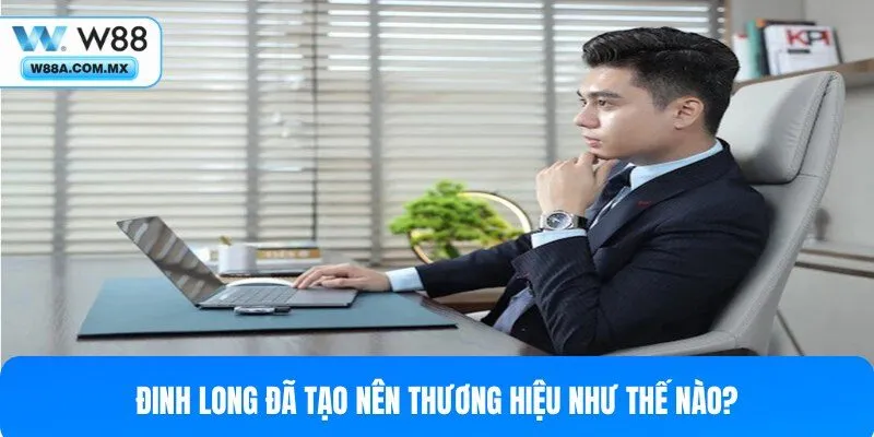 Quá trình CEO Đinh Long thành lập nhà cái W88