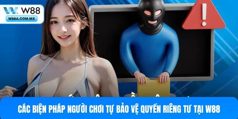 Các cách bạn tự bảo vệ quyền riêng tư của mình tại W88