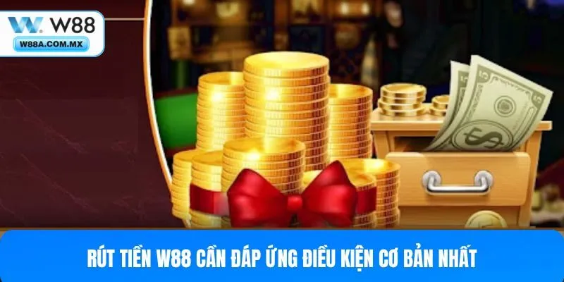 Rút tiền W88 cần đáp ứng điều kiện cơ bản nhất