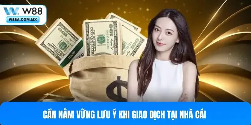 Cần nắm vững lưu ý khi giao dịch tại nhà cái