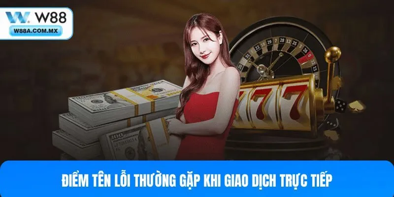 Điểm tên lỗi thường gặp khi giao dịch trực tiếp
